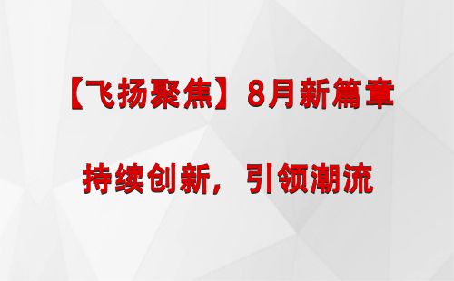 且末【飞扬聚焦】8月新篇章 —— 持续创新，引领潮流