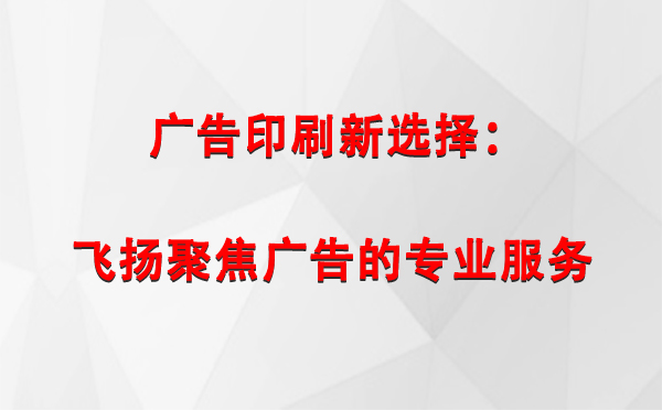 且末广告印刷新选择：飞扬聚焦广告的专业服务